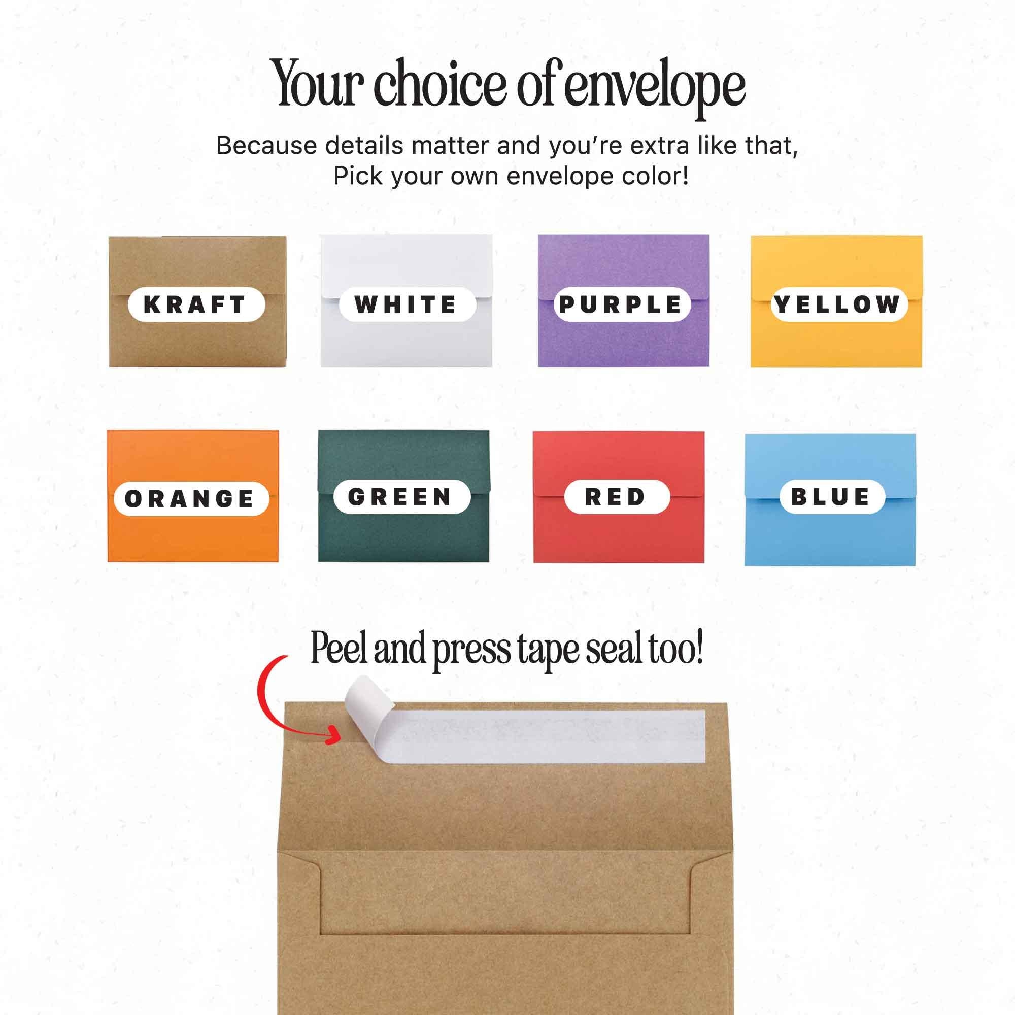 Choose from a variety of high quality envelope colors for your card including Kraft, White, Purple, Yellow, Orange, Green, Red and Blue.